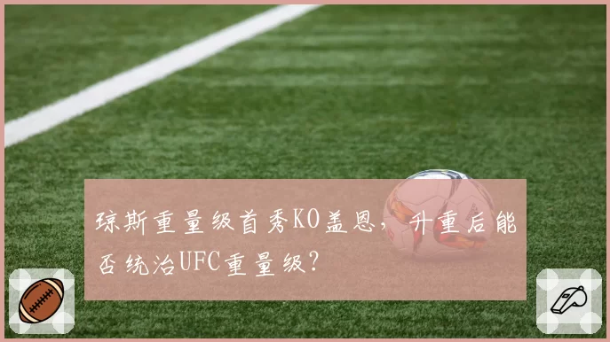 琼斯重量级首秀KO盖恩，升重后能否统治UFC重量级？