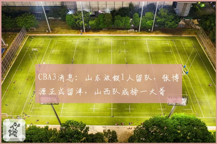 CBA3消息：山东放假1人留队，张博源正式留洋，山西队成榜一大哥
