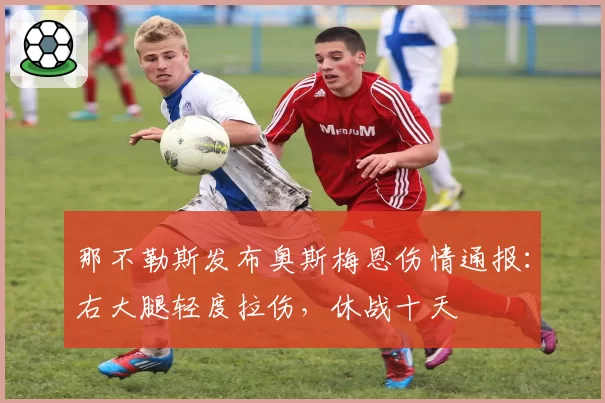 那不勒斯发布奥斯梅恩伤情通报：右大腿轻度拉伤，休战十天