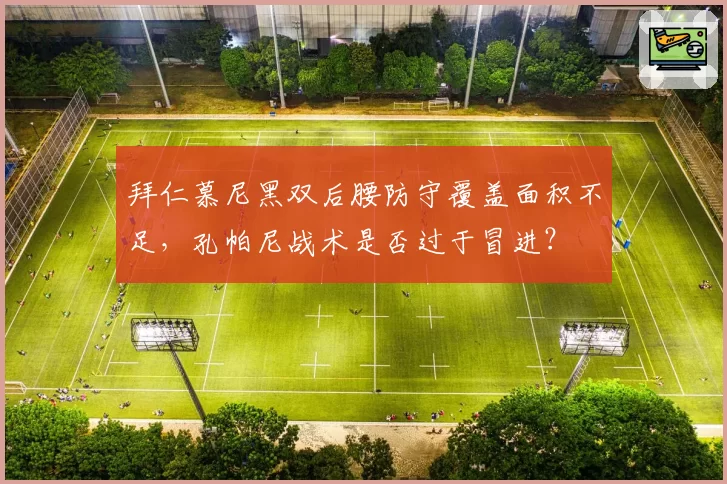 拜仁慕尼黑双后腰防守覆盖面积不足，孔帕尼战术是否过于冒进？