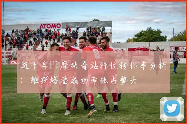 近十年F1摩纳哥站杆位转化率分析：维斯塔潘成功率独占鳌头