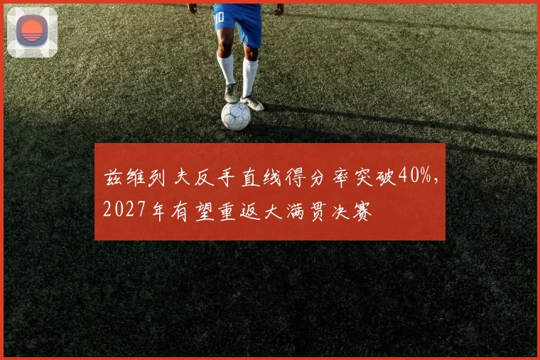 兹维列夫反手直线得分率突破40%，2027年有望重返大满贯决赛