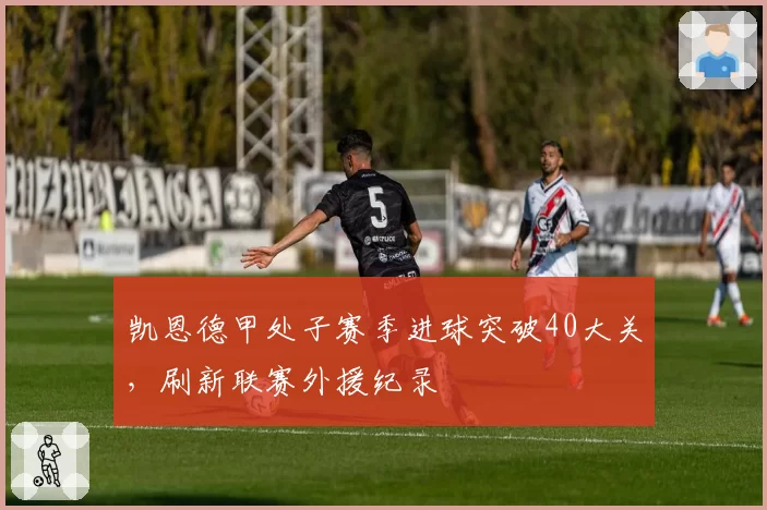 凯恩德甲处子赛季进球突破40大关，刷新联赛外援纪录