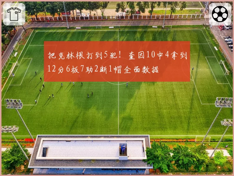 把克林根打到5犯!奎因10中4拿到12分6板7助2断1帽全面数据