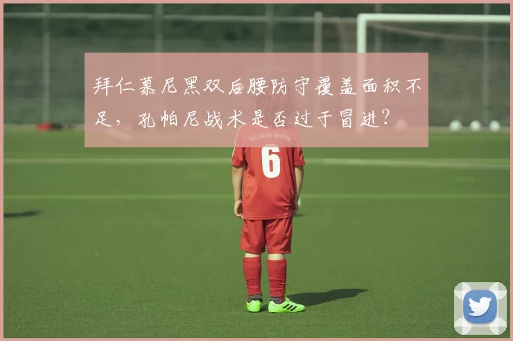 拜仁慕尼黑双后腰防守覆盖面积不足，孔帕尼战术是否过于冒进？