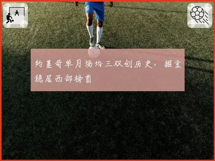 约基奇单月场均三双创历史,掘金稳居西部榜首