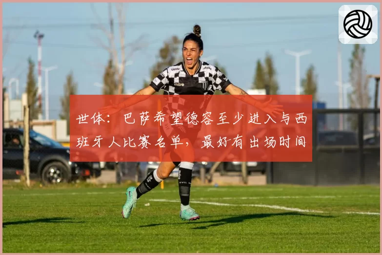 世体：巴萨希望德容至少进入与西班牙人比赛名单，最好有出场时间