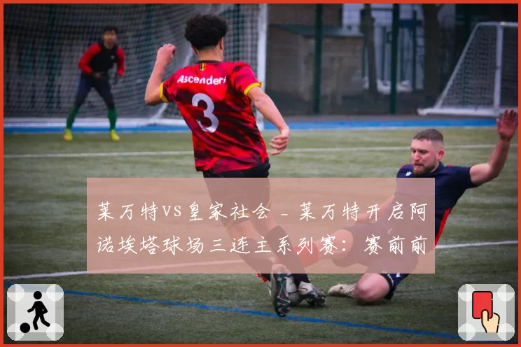 莱万特vs皇家社会 _ 莱万特开启阿诺埃塔球场三连主系列赛:赛前前瞻、分析、预测与展望