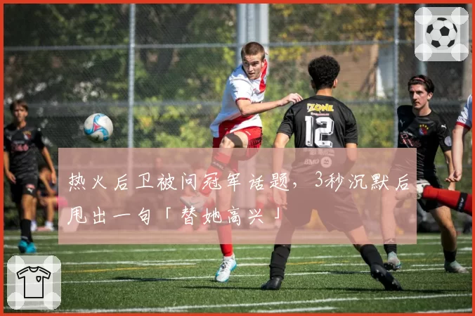 热火后卫被问冠军话题,3秒沉默后甩出一句「替她高兴」