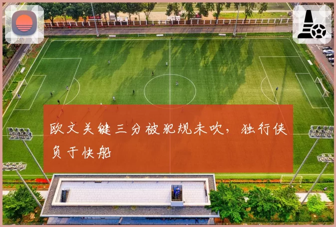 欧文关键三分被犯规未吹,独行侠负于快船