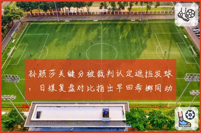 孙颖莎关键分被裁判认定遮挡发球,日媒复盘对比指出早田希娜同动作未受处罚