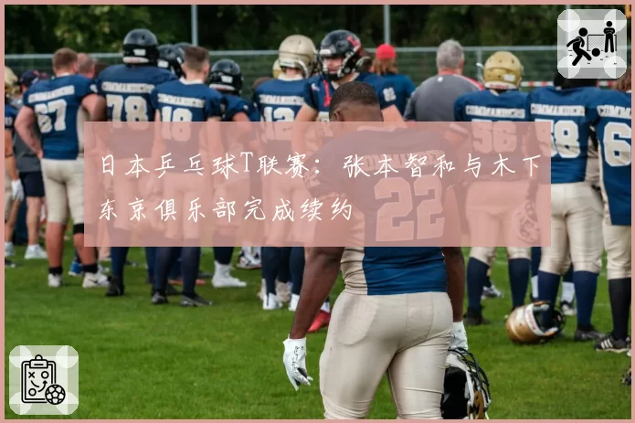 日本乒乓球T联赛:张本智和与木下东京俱乐部完成续约