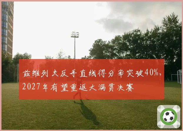 兹维列夫反手直线得分率突破40%，2027年有望重返大满贯决赛