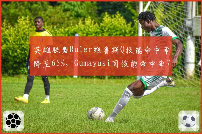 英雄联盟Ruler维鲁斯Q技能命中率降至65%,Gumayusi同技能命中率79%统治下路
