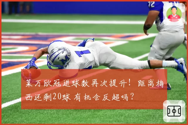 莱万欧冠进球数再次提升!距离梅西还剩20球 有机会反超吗?