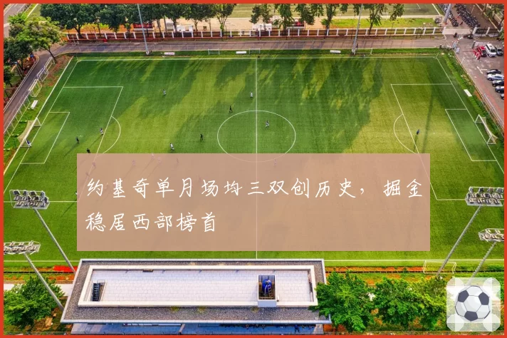 约基奇单月场均三双创历史,掘金稳居西部榜首