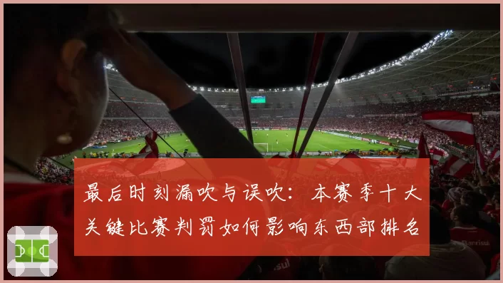 最后时刻漏吹与误吹：本赛季十大关键比赛判罚如何影响东西部排名