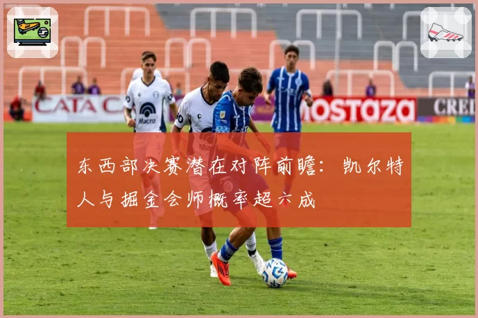 东西部决赛潜在对阵前瞻：凯尔特人与掘金会师概率超六成