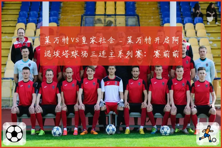 莱万特vs皇家社会 _ 莱万特开启阿诺埃塔球场三连主系列赛:赛前前瞻、分析、预测与展望