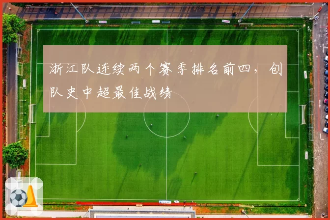 浙江队连续两个赛季排名前四,创队史中超最佳战绩