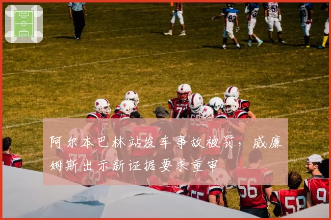 阿尔本巴林站发车事故被罚,威廉姆斯出示新证据要求重审